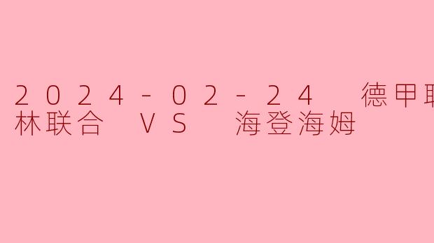 2024-02-24 德甲联赛 柏林联合 VS 海登海姆